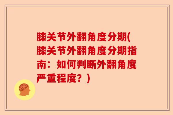 膝关节外翻角度分期(膝关节外翻角度分期指南：如何判断外翻角度严重程度？)-第1张图片-关节保镖