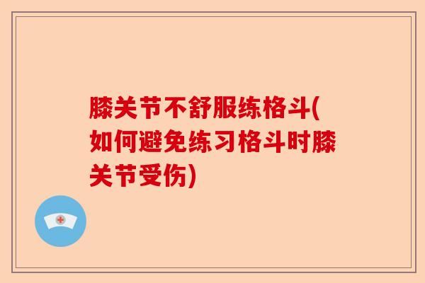 膝关节不舒服练格斗(如何避免练习格斗时膝关节受伤)-第1张图片-关节保镖
