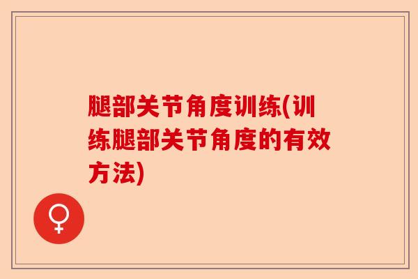 腿部关节角度训练(训练腿部关节角度的有效方法)-第1张图片-关节保镖