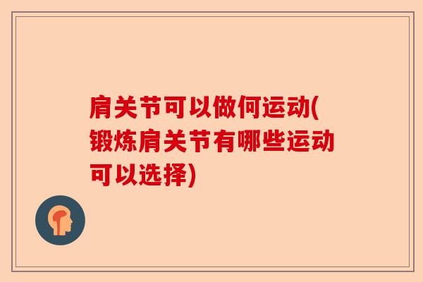 肩关节可以做何运动(锻炼肩关节有哪些运动可以选择)-第1张图片-关节保镖