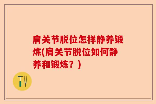 肩关节脱位怎样静养锻炼(肩关节脱位如何静养和锻炼？)-第1张图片-关节保镖