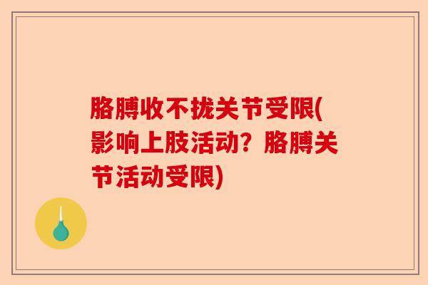 胳膊收不拢关节受限(影响上肢活动？胳膊关节活动受限)-第1张图片-关节保镖