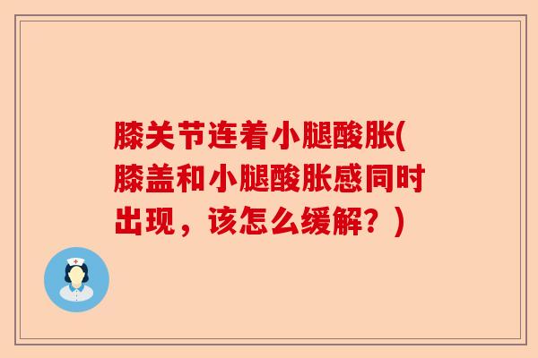膝关节连着小腿酸胀(膝盖和小腿酸胀感同时出现，该怎么缓解？)-第1张图片-关节保镖