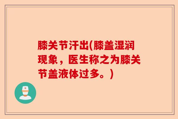 膝关节汗出(膝盖湿润现象，医生称之为膝关节盖液体过多。)-第1张图片-关节保镖
