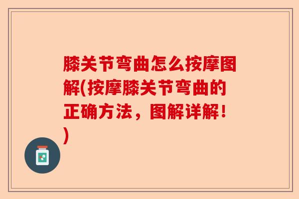 膝关节弯曲怎么按摩图解(按摩膝关节弯曲的正确方法，图解详解！)-第1张图片-关节保镖