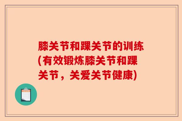 膝关节和踝关节的训练(有效锻炼膝关节和踝关节，关爱关节健康)-第1张图片-关节保镖
