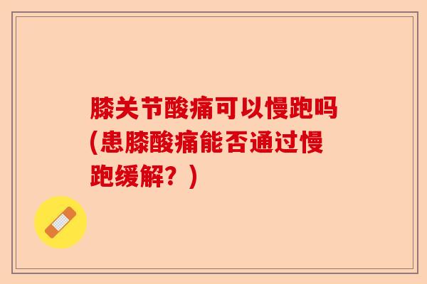 膝关节酸痛可以慢跑吗(患膝酸痛能否通过慢跑缓解？)-第1张图片-关节保镖