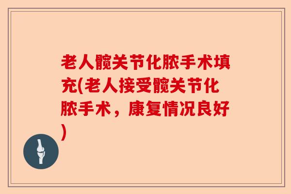 老人髋关节化脓手术填充(老人接受髋关节化脓手术，康复情况良好)-第1张图片-关节保镖