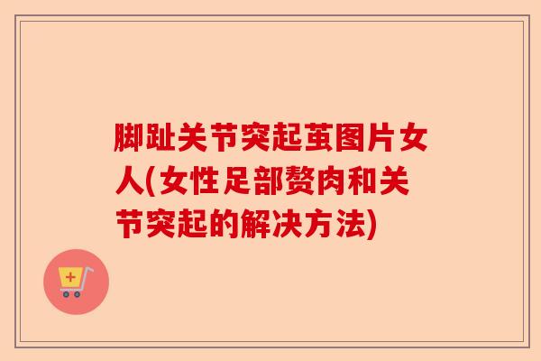 脚趾关节突起茧图片女人(女性足部赘肉和关节突起的解决方法)-第1张图片-关节保镖