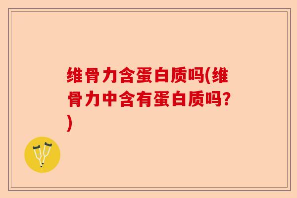 维骨力含蛋白质吗(维骨力中含有蛋白质吗？)-第1张图片-关节保镖