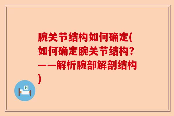 腕关节结构如何确定(如何确定腕关节结构？——解析腕部解剖结构)-第1张图片-关节保镖