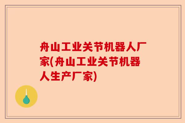 舟山工业关节机器人厂家(舟山工业关节机器人生产厂家)-第1张图片-关节保镖