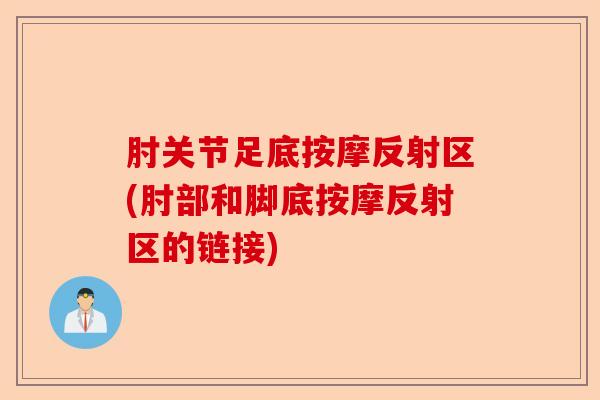 肘关节足底按摩反射区(肘部和脚底按摩反射区的链接)-第1张图片-关节保镖