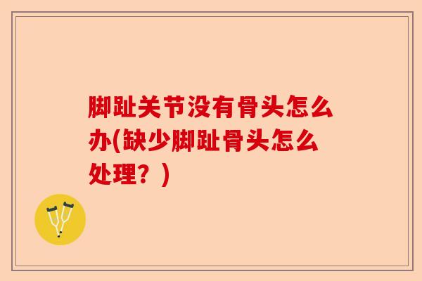 脚趾关节没有骨头怎么办(缺少脚趾骨头怎么处理？)-第1张图片-关节保镖