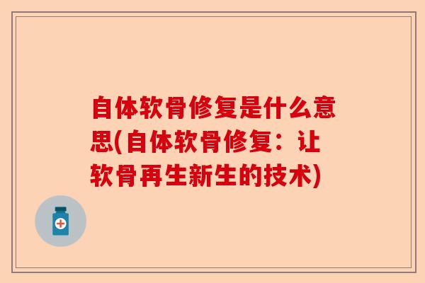 自体软骨修复是什么意思(自体软骨修复：让软骨再生新生的技术)-第1张图片-关节保镖