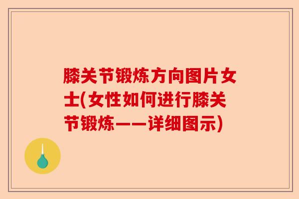 膝关节锻炼方向图片女士(女性如何进行膝关节锻炼——详细图示)-第1张图片-关节保镖