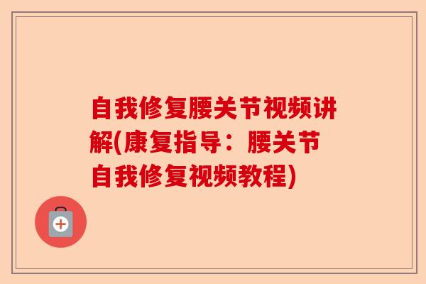 自我修复腰关节视频讲解(康复指导：腰关节自我修复视频教程)-第1张图片-关节保镖