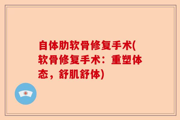 自体肋软骨修复手术(软骨修复手术：重塑体态，舒肌舒体)-第1张图片-关节保镖