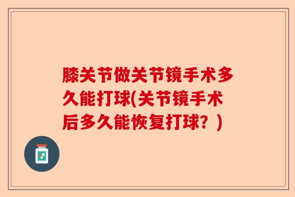 膝关节做关节镜手术多久能打球(关节镜手术后多久能恢复打球？)-第1张图片-关节保镖