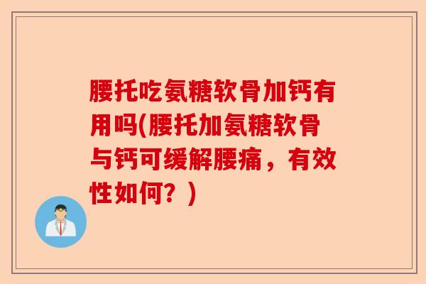 腰托吃氨糖软骨加钙有用吗(腰托加氨糖软骨与钙可缓解腰痛，有效性如何？)-第1张图片-关节保镖