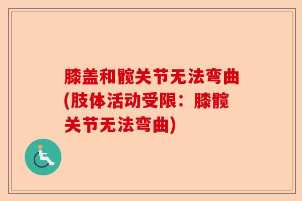 膝盖和髋关节无法弯曲(肢体活动受限：膝髋关节无法弯曲)-第1张图片-关节保镖