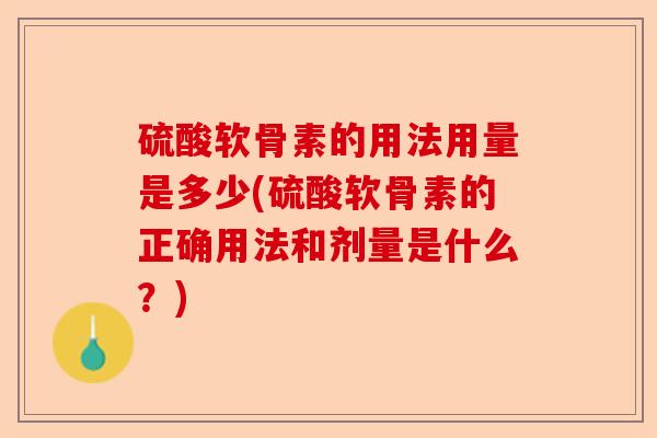 硫酸软骨素的用法用量是多少(硫酸软骨素的正确用法和剂量是什么？)-第1张图片-关节保镖