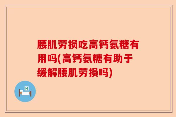 腰肌劳损吃高钙氨糖有用吗(高钙氨糖有助于缓解腰肌劳损吗)-第1张图片-关节保镖