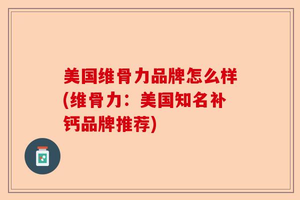美国维骨力品牌怎么样(维骨力：美国知名补钙品牌推荐)-第1张图片-关节保镖