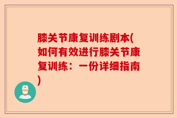 膝关节康复训练剧本(如何有效进行膝关节康复训练：一份详细指南)-第1张图片-关节保镖