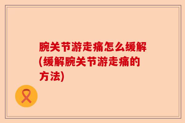 腕关节游走痛怎么缓解(缓解腕关节游走痛的方法)-第1张图片-关节保镖