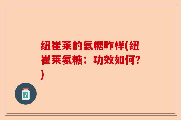 纽崔莱的氨糖咋样(纽崔莱氨糖：功效如何？)-第1张图片-关节保镖