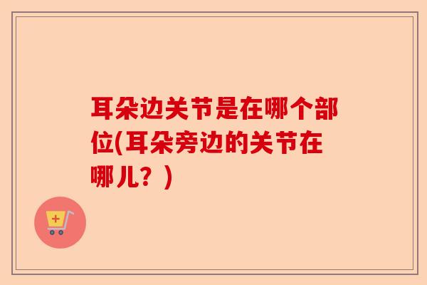 耳朵边关节是在哪个部位(耳朵旁边的关节在哪儿？)-第1张图片-关节保镖