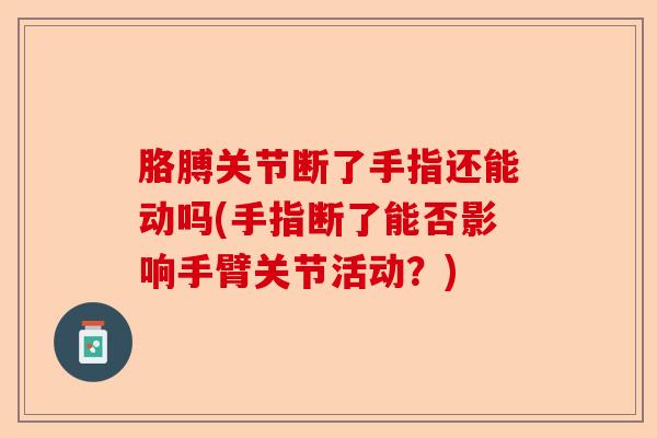 胳膊关节断了手指还能动吗(手指断了能否影响手臂关节活动？)-第1张图片-关节保镖