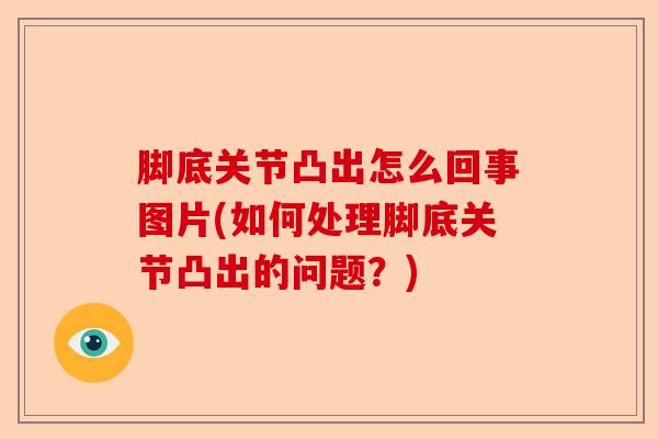 脚底关节凸出怎么回事图片(如何处理脚底关节凸出的问题？)-第1张图片-关节保镖