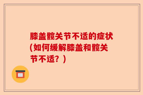 膝盖髋关节不适的症状(如何缓解膝盖和髋关节不适？)-第1张图片-关节保镖