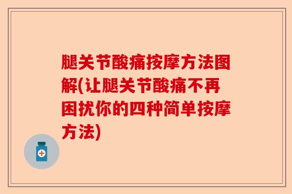 腿关节酸痛按摩方法图解(让腿关节酸痛不再困扰你的四种简单按摩方法)-第1张图片-关节保镖