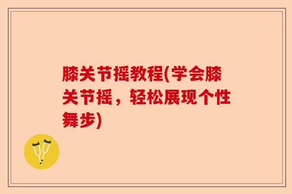 膝关节摇教程(学会膝关节摇，轻松展现个性舞步)-第1张图片-关节保镖