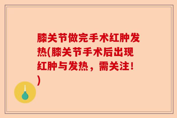 膝关节做完手术红肿发热(膝关节手术后出现红肿与发热，需关注！)-第1张图片-关节保镖