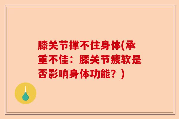 膝关节撑不住身体(承重不佳：膝关节疲软是否影响身体功能？)-第1张图片-关节保镖