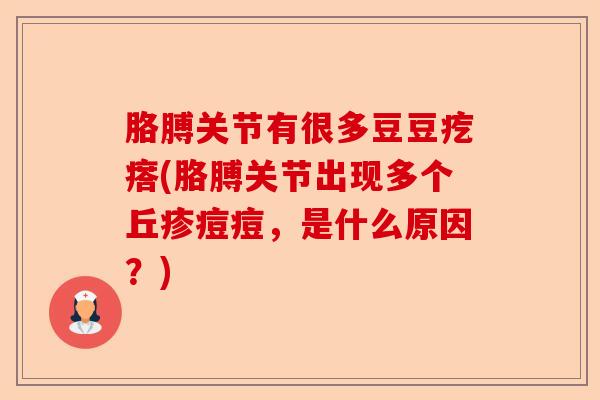 胳膊关节有很多豆豆疙瘩(胳膊关节出现多个丘疹痘痘，是什么原因？)-第1张图片-关节保镖