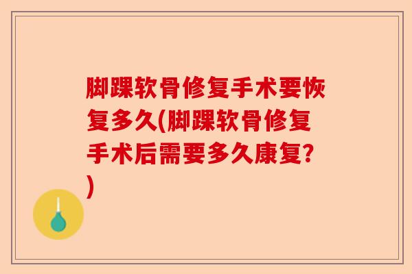 脚踝软骨修复手术要恢复多久(脚踝软骨修复手术后需要多久康复？)
