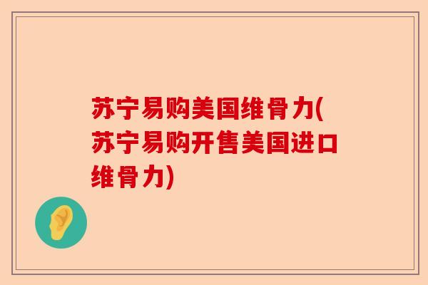苏宁易购美国维骨力(苏宁易购开售美国进口维骨力)-第1张图片-关节保镖