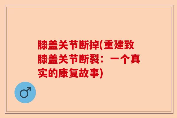 膝盖关节断掉(重建致膝盖关节断裂：一个真实的康复故事)-第1张图片-关节保镖
