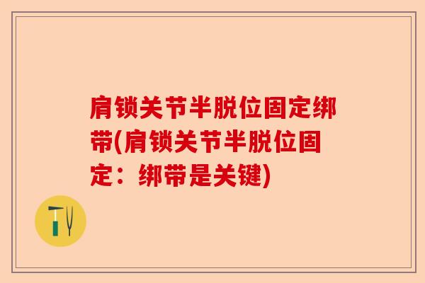 肩锁关节半脱位固定绑带(肩锁关节半脱位固定：绑带是关键)-第1张图片-关节保镖