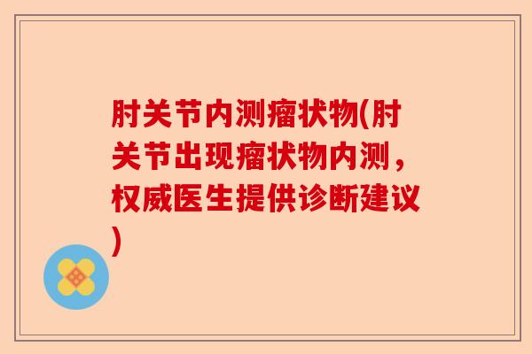 肘关节内测瘤状物(肘关节出现瘤状物内测，权威医生提供诊断建议)-第1张图片-关节保镖