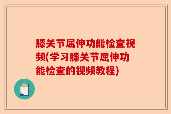 膝关节屈伸功能检查视频(学习膝关节屈伸功能检查的视频教程)-第1张图片-关节保镖