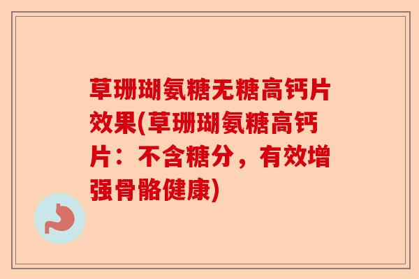 草珊瑚氨糖无糖高钙片效果(草珊瑚氨糖高钙片：不含糖分，有效增强骨骼健康)-第1张图片-关节保镖