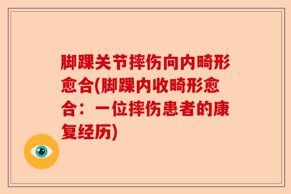 脚踝关节摔伤向内畸形愈合(脚踝内收畸形愈合：一位摔伤患者的康复经历)-第1张图片-关节保镖