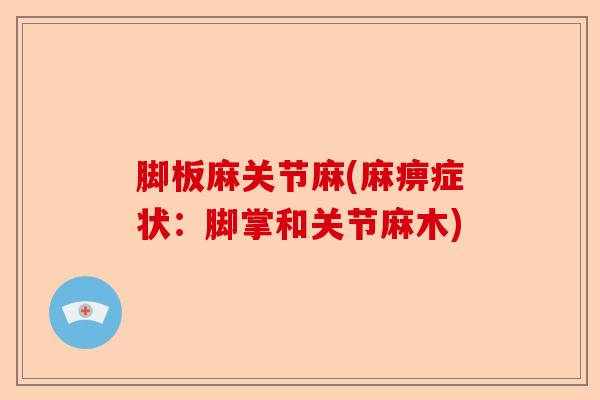脚板麻关节麻(麻痹症状：脚掌和关节麻木)-第1张图片-关节保镖