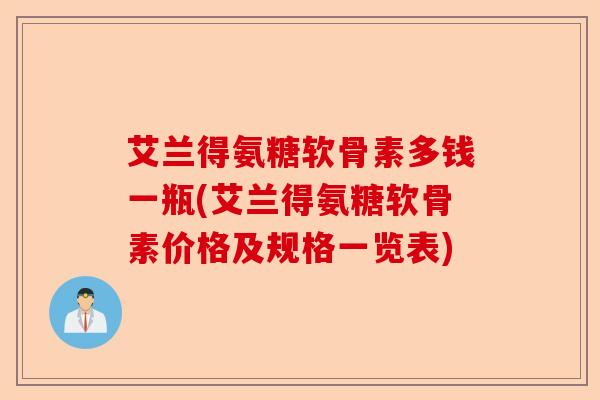 艾兰得氨糖软骨素多钱一瓶(艾兰得氨糖软骨素价格及规格一览表)-第1张图片-关节保镖